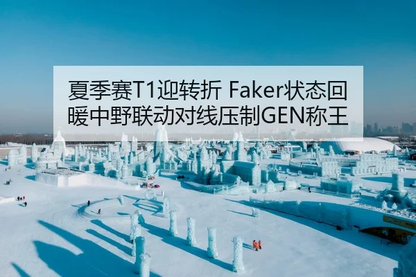 夏季赛T1迎转折 Faker状态回暖中野联动对线压制GEN称王